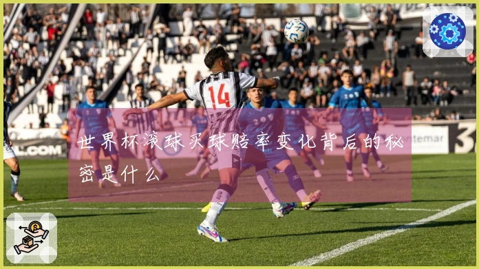 世界杯滚球买球赔率变化背后的秘密是什么