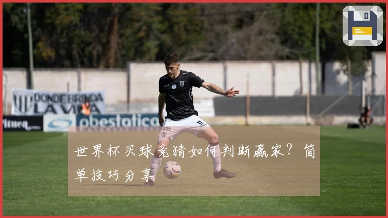世界杯买球竞猜如何判断赢家？简单技巧分享