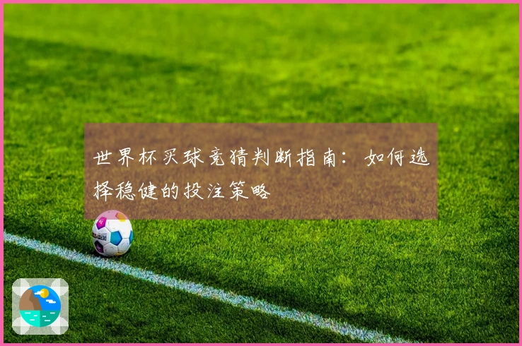 世界杯买球竞猜判断指南：如何选择稳健的投注策略