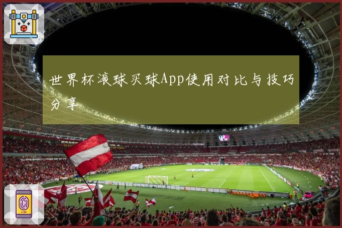世界杯滚球买球App使用对比与技巧分享