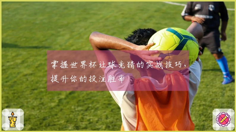 掌握世界杯让球竞猜的实战技巧，提升你的投注胜率