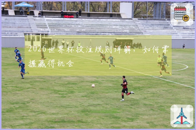 2026世界杯投注规则详解，如何掌握赢得机会