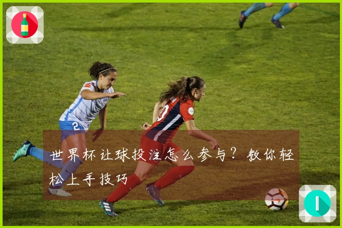 世界杯让球投注怎么参与？教你轻松上手技巧