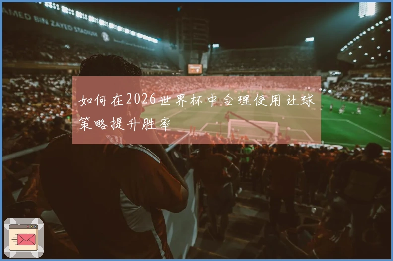 如何在2026世界杯中合理使用让球策略提升胜率