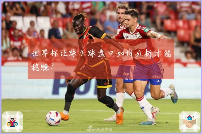 世界杯让球买球盘口如何分析才能稳赚？