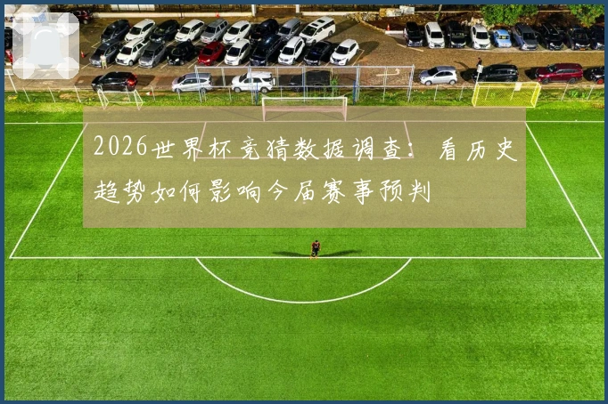 2026世界杯竞猜数据调查：看历史趋势如何影响今届赛事预判