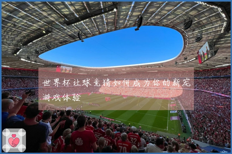 世界杯让球竞猜如何成为你的新宠游戏体验