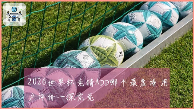 2026世界杯竞猜App哪个最靠谱 用户评价一探究竟