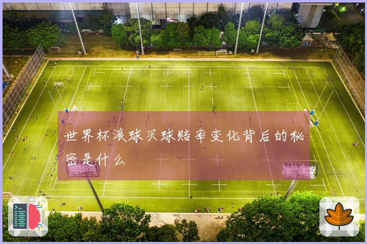 世界杯滚球买球赔率变化背后的秘密是什么